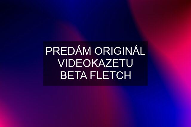 PREDÁM ORIGINÁL VIDEOKAZETU BETA "FLETCH"