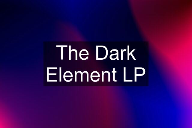 The Dark Element LP