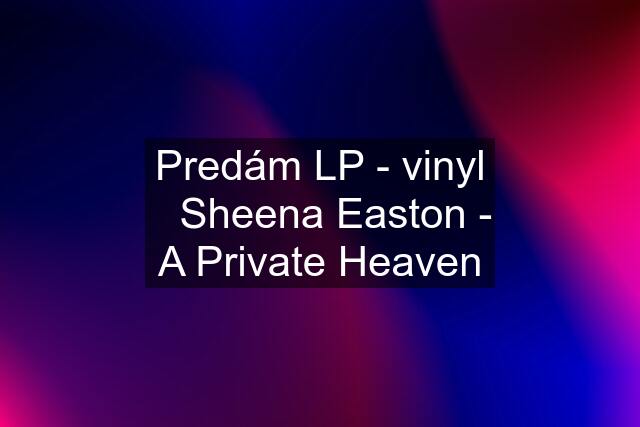 Predám LP - vinyl 》Sheena Easton - A Private Heaven