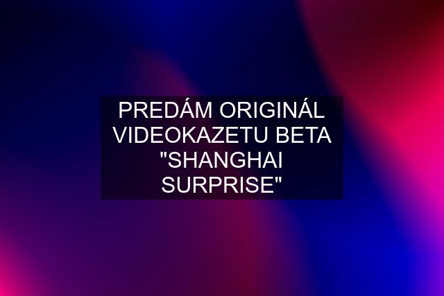 PREDÁM ORIGINÁL VIDEOKAZETU BETA "SHANGHAI SURPRISE"