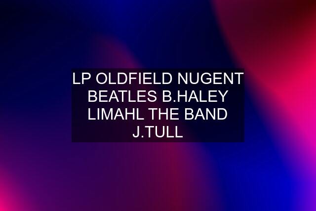 LP OLDFIELD NUGENT BEATLES B.HALEY LIMAHL THE BAND J.TULL