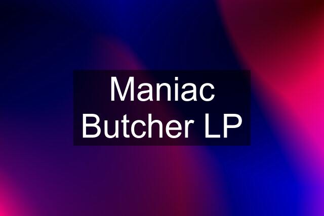 Maniac Butcher LP