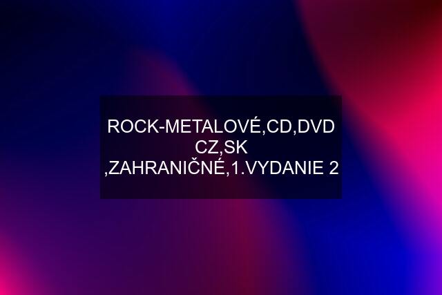 ROCK-METALOVÉ,CD,DVD CZ,SK ,ZAHRANIČNÉ,1.VYDANIE 2