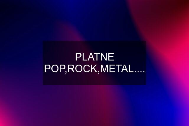 PLATNE POP,ROCK,METAL....