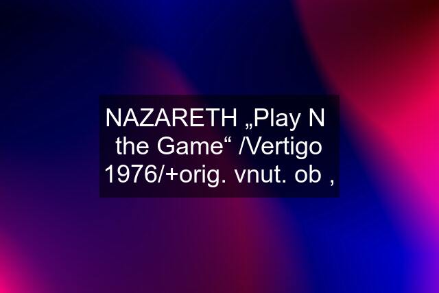 NAZARETH „Play N  the Game“ /Vertigo 1976/+orig. vnut. ob ,