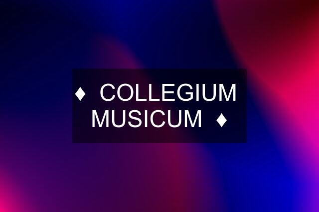 ♦️  COLLEGIUM  MUSICUM  ♦️