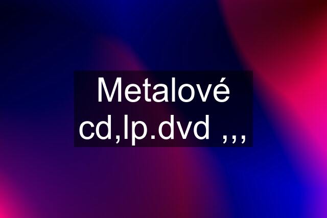 Metalové cd,lp.dvd ,,,
