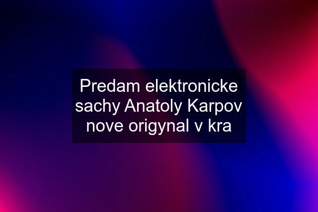 Predam elektronicke sachy Anatoly Karpov nove origynal v kra