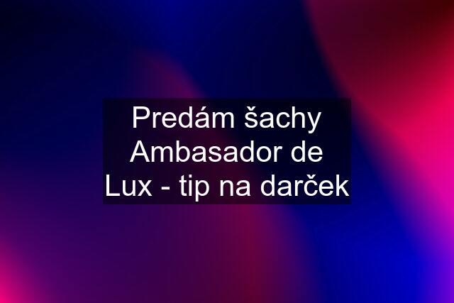Predám šachy Ambasador de Lux - tip na darček
