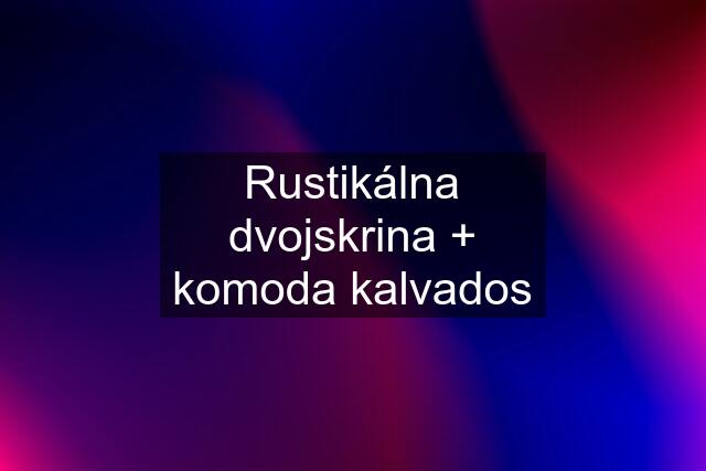 Rustikálna dvojskrina + komoda kalvados