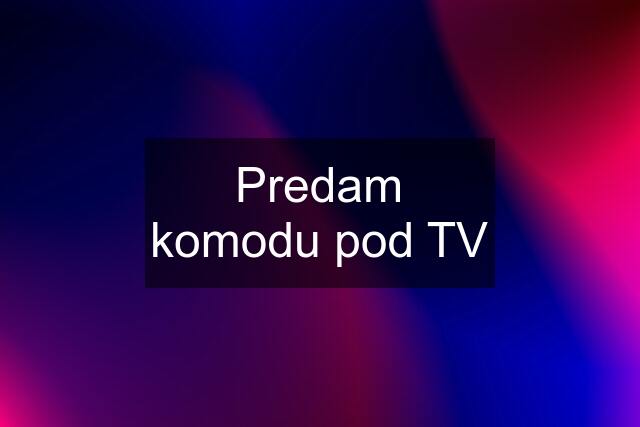 Predam komodu pod TV