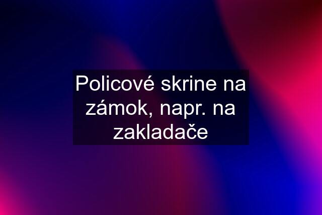 Policové skrine na zámok, napr. na zakladače