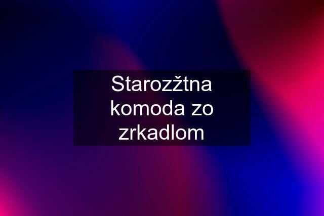 Starozžtna komoda zo zrkadlom