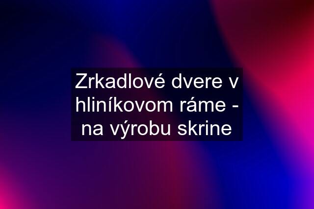 Zrkadlové dvere v hliníkovom ráme - na výrobu skrine