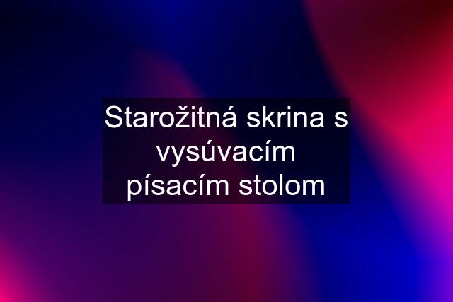 Starožitná skrina s vysúvacím písacím stolom