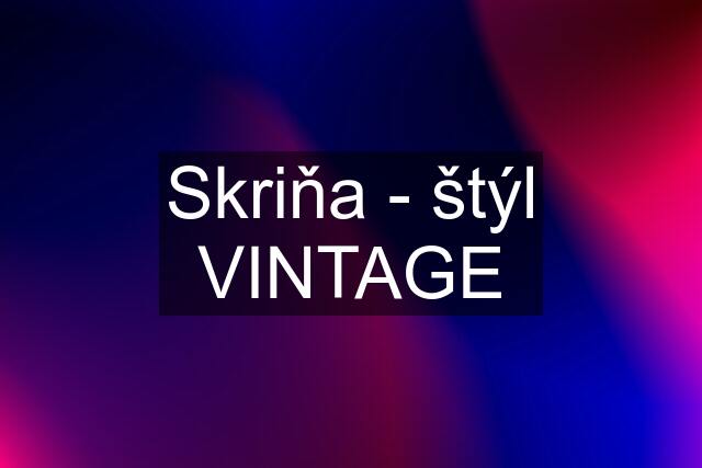 Skriňa - štýl VINTAGE