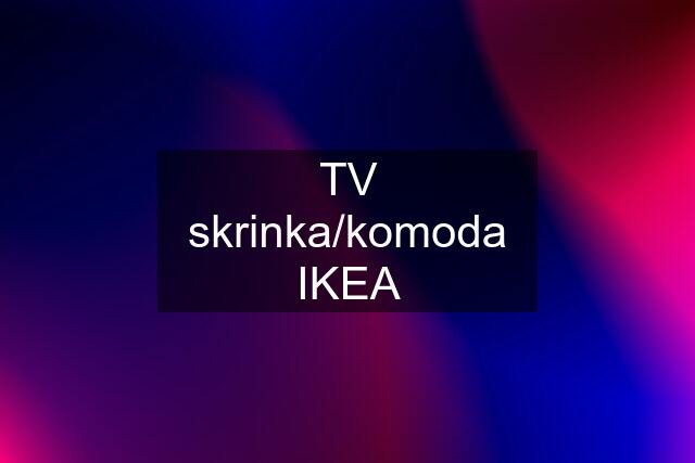 TV skrinka/komoda IKEA