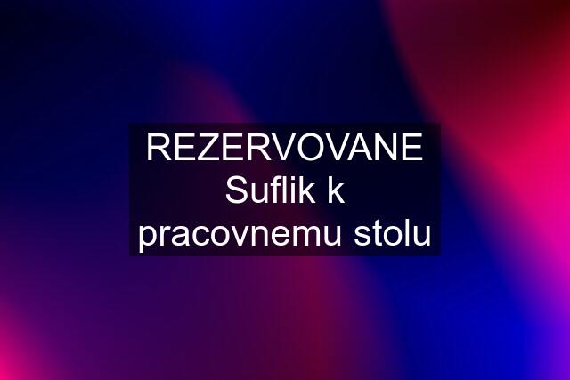 REZERVOVANE Suflik k pracovnemu stolu