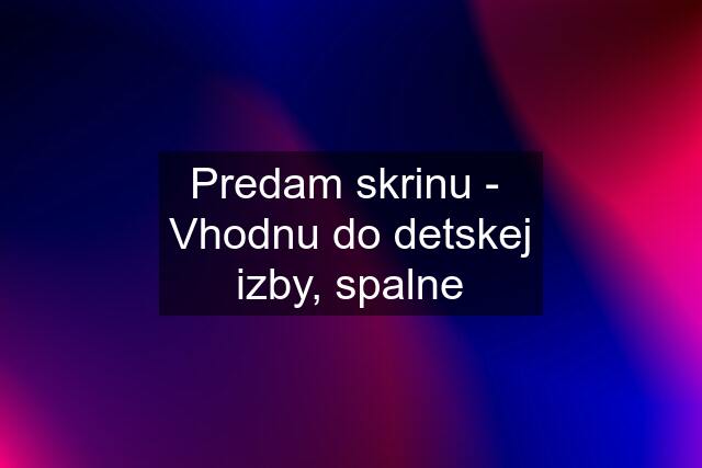 Predam skrinu -  Vhodnu do detskej izby, spalne