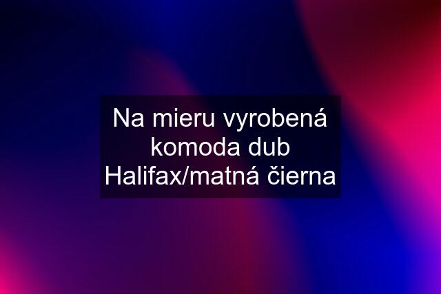 Na mieru vyrobená komoda dub Halifax/matná čierna