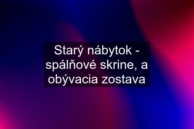 Starý nábytok - spálňové skrine, a obývacia zostava