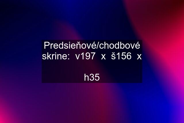 Predsieňové/chodbové skrine:  v197  x  š156  x  h35