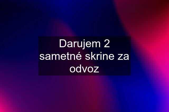 Darujem 2 sametné skrine za odvoz