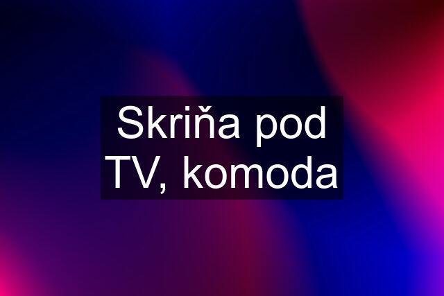 Skriňa pod TV, komoda