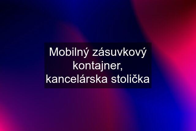 Mobilný zásuvkový kontajner, kancelárska stolička