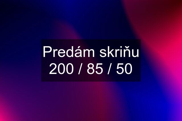 Predám skriňu 200 / 85 / 50