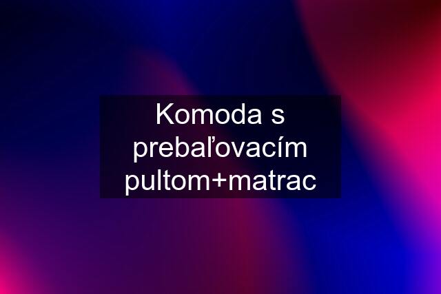 Komoda s prebaľovacím pultom+matrac