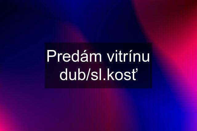 Predám vitrínu dub/sl.kosť