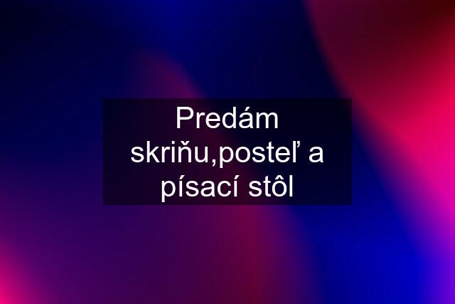 Predám skriňu,posteľ a písací stôl