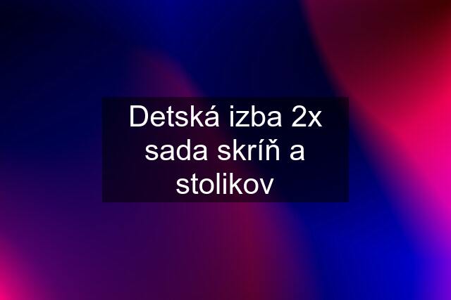 Detská izba 2x sada skríň a stolikov