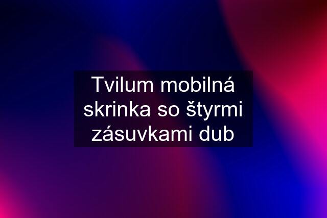 Tvilum mobilná skrinka so štyrmi zásuvkami dub