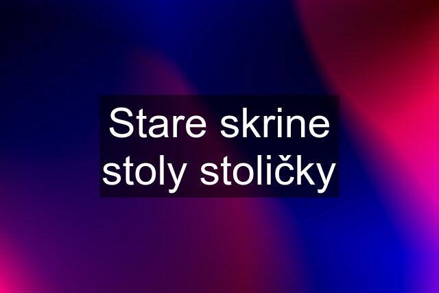 Stare skrine stoly stoličky