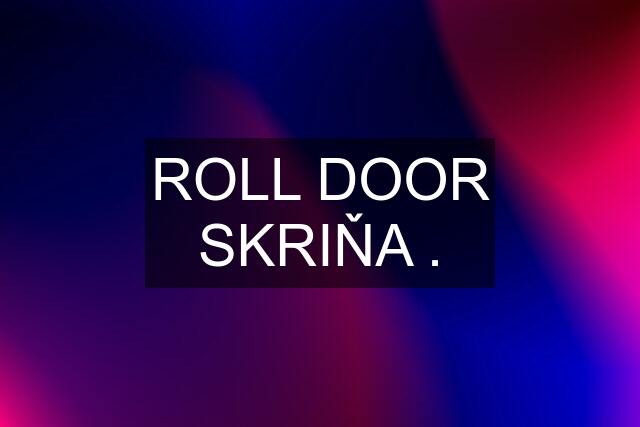 ROLL DOOR SKRIŇA .