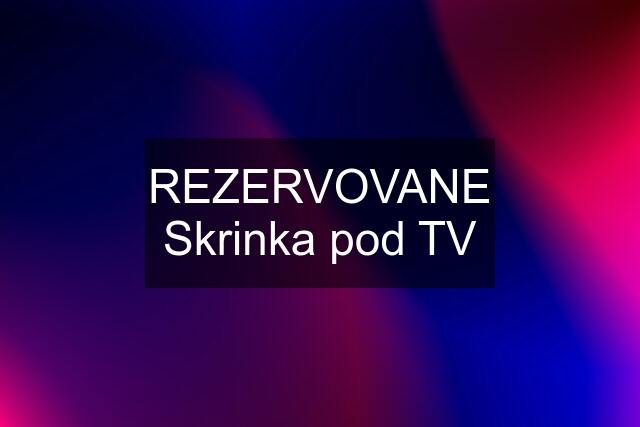 REZERVOVANE Skrinka pod TV