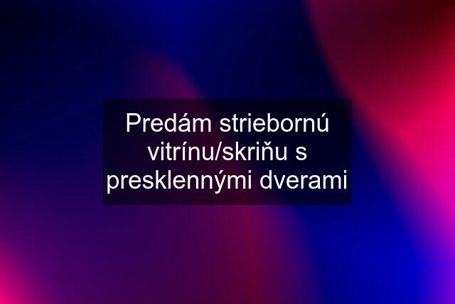 Predám striebornú vitrínu/skriňu s presklennými dverami