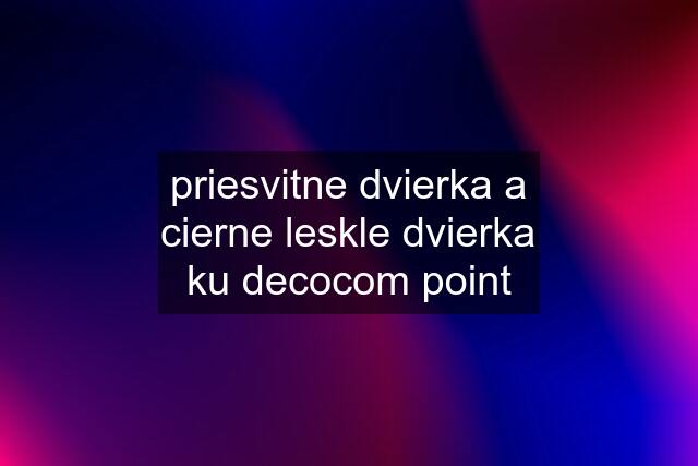 priesvitne dvierka a cierne leskle dvierka ku decocom point