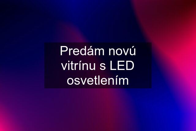 Predám novú vitrínu s LED osvetlením