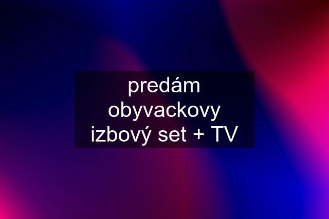 predám obyvackovy izbový set + TV