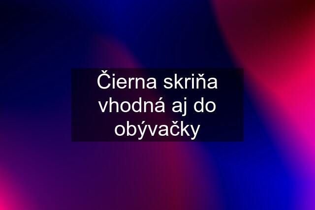 Čierna skriňa vhodná aj do obývačky