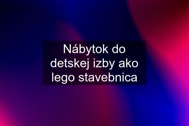 Nábytok do detskej izby ako lego stavebnica