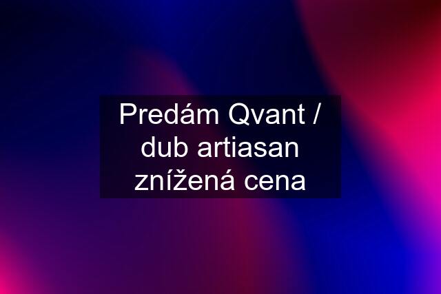 Predám Qvant / dub artiasan znížená cena