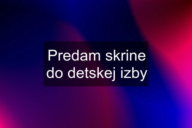 Predam skrine do detskej izby