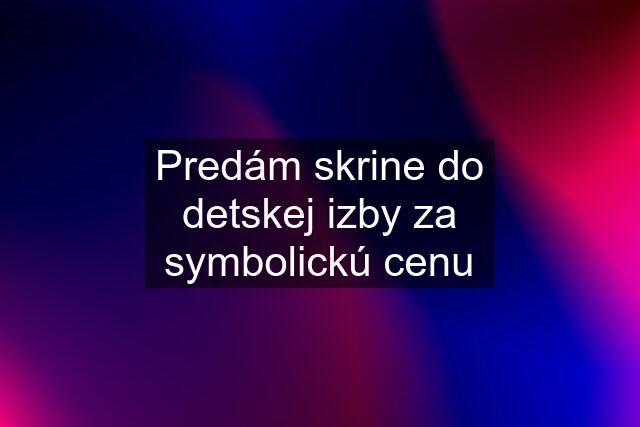 Predám skrine do detskej izby za symbolickú cenu