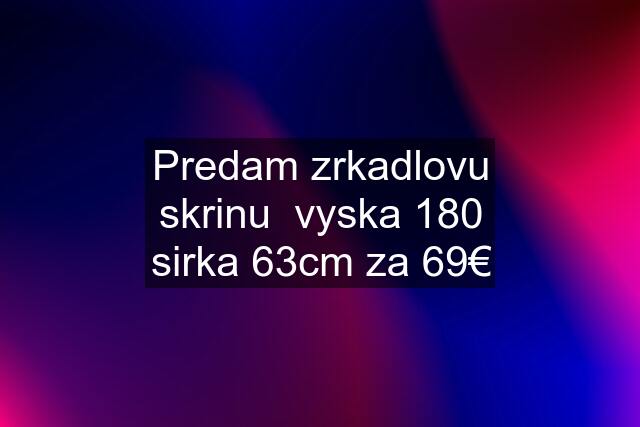 Predam zrkadlovu skrinu  vyska 180 sirka 63cm za 69€