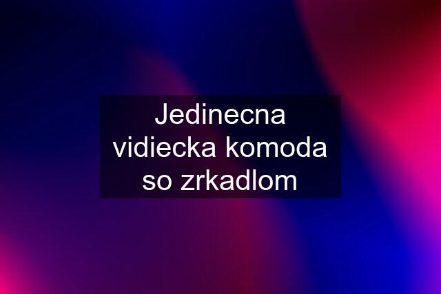 Jedinecna vidiecka komoda so zrkadlom