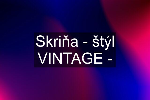 Skriňa - štýl VINTAGE -